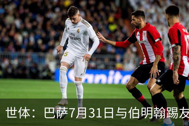世体：巴萨7月31日与伯明翰踢友谊赛，已排除去阿根廷踢河床